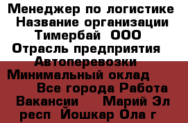 Менеджер по логистике › Название организации ­ Тимербай, ООО › Отрасль предприятия ­ Автоперевозки › Минимальный оклад ­ 70 000 - Все города Работа » Вакансии   . Марий Эл респ.,Йошкар-Ола г.